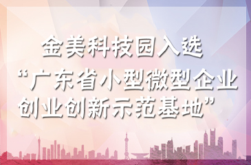 名單公示 | 祝賀金美科技園入選“2018年廣東省小型微型企業創業創新示范基地”