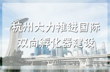 杭州大力推進(jìn)國際雙向孵化器建設(shè)，助力孵化器轉(zhuǎn)型升級(jí)