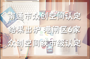 南通市眾創空間認定結果出爐 港閘區6家眾創空間獲市級認定