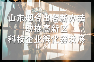 山東煙臺出臺新辦法助推高新區科技企業孵化器發展