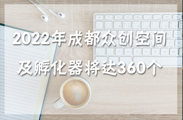 2022年成都市眾創空間及孵化器（市級以上）有望達360個