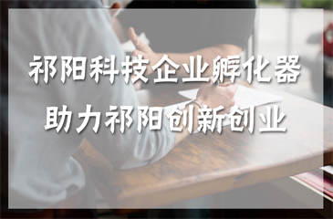 祁陽科技企業(yè)孵化器助力祁陽創(chuàng)新創(chuàng)業(yè)