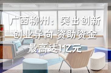 廣西柳州：突出創(chuàng)新創(chuàng)業(yè)導(dǎo)向 資助資金最高達(dá)1億元