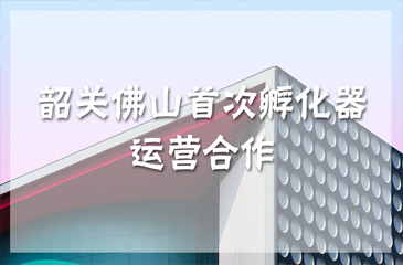 韶關(guān)佛山首次孵化器運(yùn)營(yíng)合作