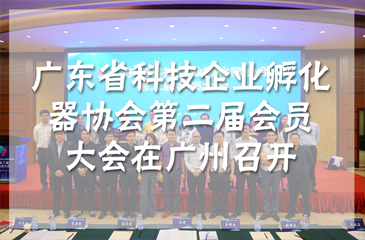 廣東省科技企業(yè)孵化器協(xié)會(huì)第二屆會(huì)員大會(huì)在廣州召開(kāi)