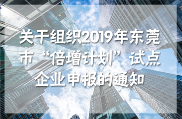 關于組織2019年東莞市“倍增計劃”試點企業申報的通知