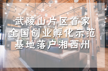武陵山片區首家全國創新創業孵化基地示范基地落戶湘西州