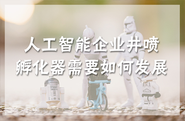 人工智能企業井噴，孵化器需要如何發展？