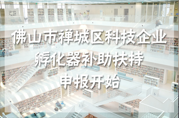 佛山市禪城區科技企業孵化器補助扶持申報開始