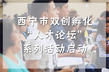 西寧市雙創孵化“人才論壇”系列活動啟動