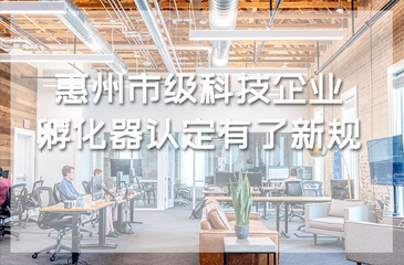 惠州市級科技企業(yè)孵化器認(rèn)定有了新規(guī)