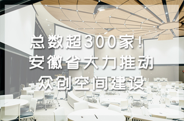 總數超300家！安徽省大力推動眾創空間建設