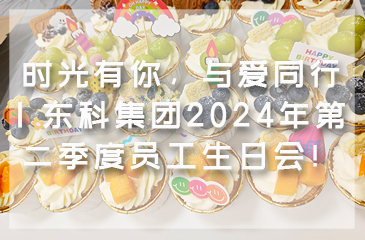 時光有你，與愛同行 | 東科集團2024年第二季度員工生日會！